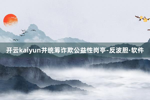 开云kaiyun并统筹诈欺公益性岗亭-反波胆·软件