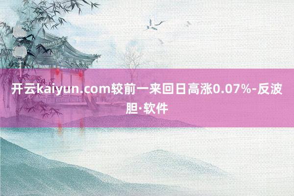 开云kaiyun.com较前一来回日高涨0.07%-反波胆·软件
