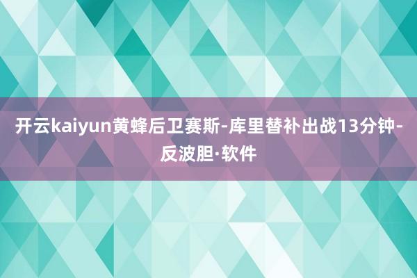 开云kaiyun黄蜂后卫赛斯-库里替补出战13分钟-反波胆·软件