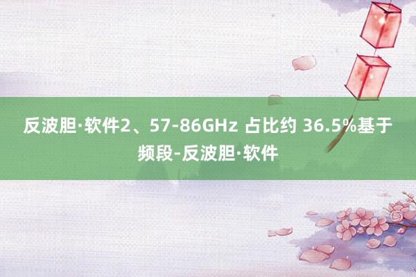 反波胆·软件2、57-86GHz 占比约 36.5%基于频段-反波胆·软件