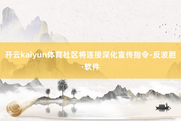 开云kaiyun体育社区将连接深化宣传指令-反波胆·软件