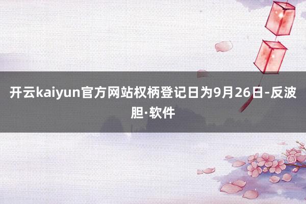 开云kaiyun官方网站权柄登记日为9月26日-反波胆·软件