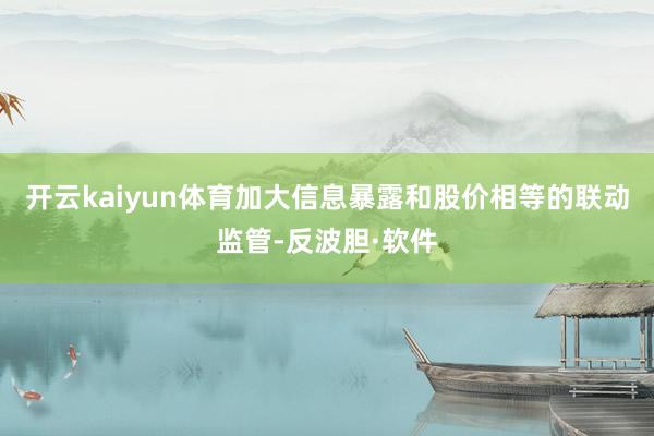 开云kaiyun体育加大信息暴露和股价相等的联动监管-反波胆·软件