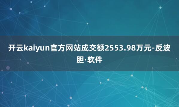 开云kaiyun官方网站成交额2553.98万元-反波胆·软件