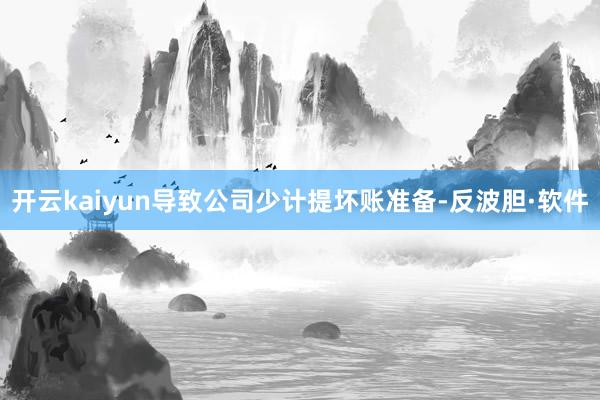 开云kaiyun导致公司少计提坏账准备-反波胆·软件