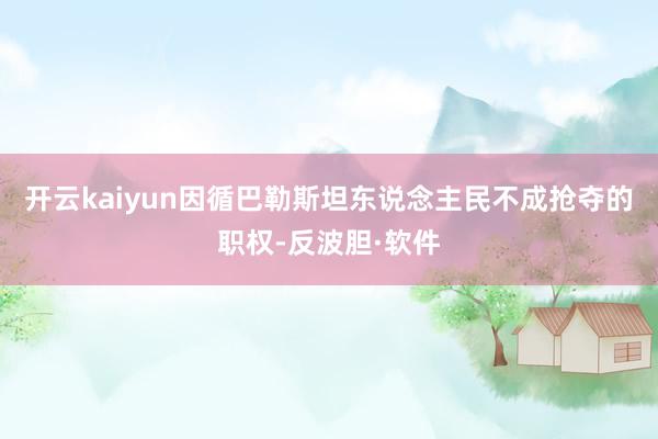 开云kaiyun因循巴勒斯坦东说念主民不成抢夺的职权-反波胆·软件