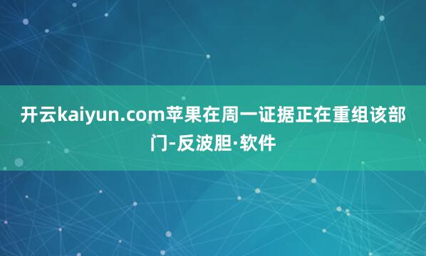 开云kaiyun.com　　苹果在周一证据正在重组该部门-反波胆·软件